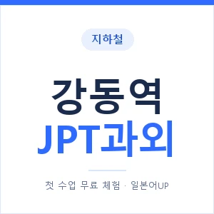 지하철 강동역 JPT과외 - 추천 안내 이미지 — 일본어UP 1:1 맞춤 수업, 첫 수업 무료 체험