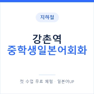 지하철 강촌역 중학생일본어회화 - 추천 안내 이미지 — 일본어UP 1:1 맞춤 수업, 첫 수업 무료 체험