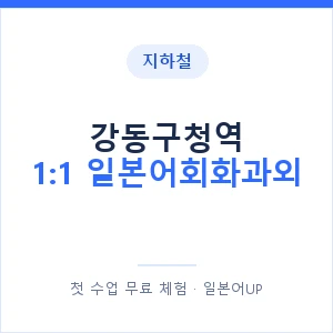 지하철 강동구청역 1:1 일본어회화과외 - 왕초보부터 안내 이미지 — 일본어UP 1:1 맞춤 수업, 첫 수업 무료 체험