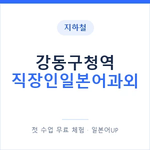 지하철 강동구청역 직장인일본어과외 - 비즈니스 안내 이미지 — 일본어UP 1:1 맞춤 수업, 첫 수업 무료 체험
