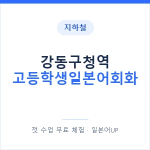 지하철 강동구청역 고등학생일본어회화 - 추천 안내 이미지 — 일본어UP 1:1 맞춤 수업, 첫 수업 무료 체험