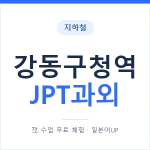 지하철 강동구청역 JPT과외 - 추천 안내 이미지 — 일본어UP 1:1 맞춤 수업, 첫 수업 무료 체험