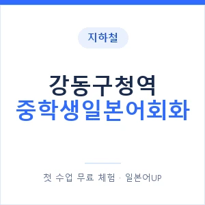 지하철 강동구청역 중학생일본어회화 - 추천 안내 이미지 — 일본어UP 1:1 맞춤 수업, 첫 수업 무료 체험