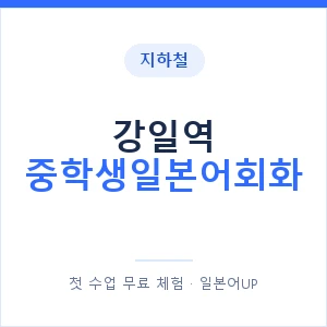 지하철 강일역 중학생일본어회화 - 추천 안내 이미지 — 일본어UP 1:1 맞춤 수업, 첫 수업 무료 체험
