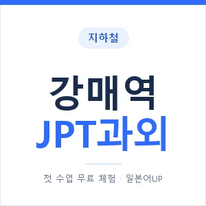 지하철 강매역 JPT과외 - 추천 안내 이미지 — 일본어UP 1:1 맞춤 수업, 첫 수업 무료 체험