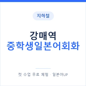 지하철 강매역 중학생일본어회화 - 추천 안내 이미지 — 일본어UP 1:1 맞춤 수업, 첫 수업 무료 체험