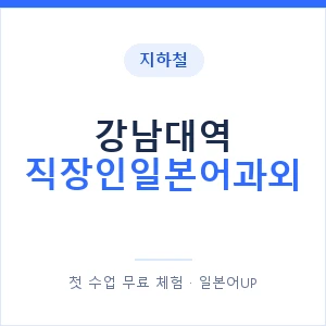 지하철 강남대역 직장인일본어과외 - 비즈니스 안내 이미지 — 일본어UP 1:1 맞춤 수업, 첫 수업 무료 체험
