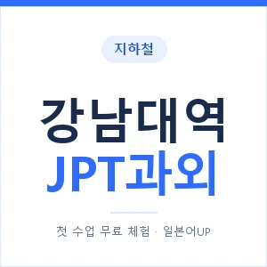 지하철 강남대역 JPT과외 - 추천 안내 이미지 — 일본어UP 1:1 맞춤 수업, 첫 수업 무료 체험
