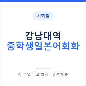 지하철 강남대역 중학생일본어회화 - 추천 안내 이미지 — 일본어UP 1:1 맞춤 수업, 첫 수업 무료 체험