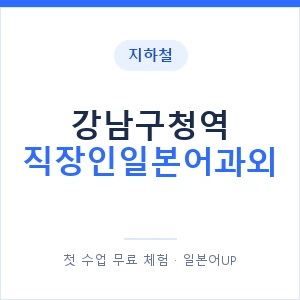 지하철 강남구청역 직장인일본어과외 - 비즈니스 안내 이미지 — 일본어UP 1:1 맞춤 수업, 첫 수업 무료 체험