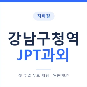 지하철 강남구청역 JPT과외 - 추천 안내 이미지 — 일본어UP 1:1 맞춤 수업, 첫 수업 무료 체험