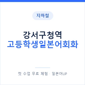 지하철 강서구청역 고등학생일본어회화 - 추천 안내 이미지 — 일본어UP 1:1 맞춤 수업, 첫 수업 무료 체험