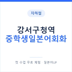 지하철 강서구청역 중학생일본어회화 - 추천 안내 이미지 — 일본어UP 1:1 맞춤 수업, 첫 수업 무료 체험