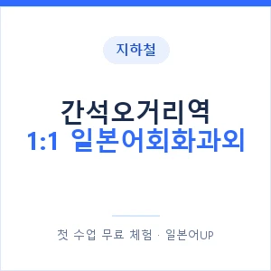지하철 간석오거리역 1:1 일본어회화과외 - 왕초보부터 안내 이미지 — 일본어UP 1:1 맞춤 수업, 첫 수업 무료 체험