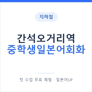 지하철 간석오거리역 중학생일본어회화 - 추천 안내 이미지 — 일본어UP 1:1 맞춤 수업, 첫 수업 무료 체험