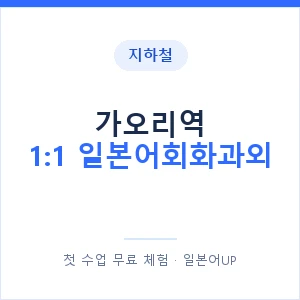 지하철 가오리역 1:1 일본어회화과외 - 왕초보부터 안내 이미지 — 일본어UP 1:1 맞춤 수업, 첫 수업 무료 체험
