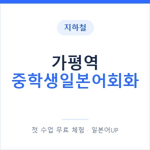 지하철 가평역 중학생일본어회화 - 추천 안내 이미지 — 일본어UP 1:1 맞춤 수업, 첫 수업 무료 체험