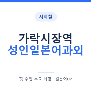 지하철 가락시장역 성인일본어과외 - 일본어회화 추천 안내 이미지 — 일본어UP 1:1 맞춤 수업, 첫 수업 무료 체험
