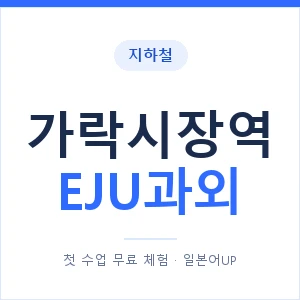 지하철 가락시장역 EJU과외 - 추천 안내 이미지 — 일본어UP 1:1 맞춤 수업, 첫 수업 무료 체험