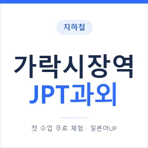 지하철 가락시장역 JPT과외 - 추천 안내 이미지 — 일본어UP 1:1 맞춤 수업, 첫 수업 무료 체험
