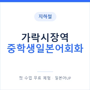 지하철 가락시장역 중학생일본어회화 - 추천 안내 이미지 — 일본어UP 1:1 맞춤 수업, 첫 수업 무료 체험