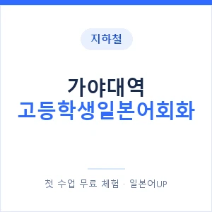 지하철 가야대역 고등학생일본어회화 - 추천 안내 이미지 — 일본어UP 1:1 맞춤 수업, 첫 수업 무료 체험