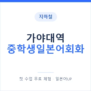 지하철 가야대역 중학생일본어회화 - 추천 안내 이미지 — 일본어UP 1:1 맞춤 수업, 첫 수업 무료 체험