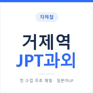 지하철 거제역 JPT과외 - 추천 안내 이미지 — 일본어UP 1:1 맞춤 수업, 첫 수업 무료 체험