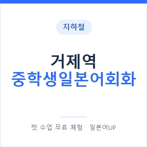 지하철 거제역 중학생일본어회화 - 추천 안내 이미지 — 일본어UP 1:1 맞춤 수업, 첫 수업 무료 체험