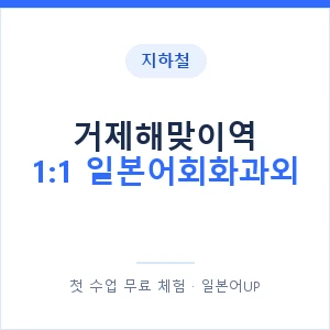 지하철 거제해맞이역 1:1 일본어회화과외 - 왕초보부터 안내 이미지 — 일본어UP 1:1 맞춤 수업, 첫 수업 무료 체험