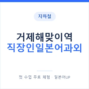 지하철 거제해맞이역 직장인일본어과외 - 비즈니스 안내 이미지 — 일본어UP 1:1 맞춤 수업, 첫 수업 무료 체험