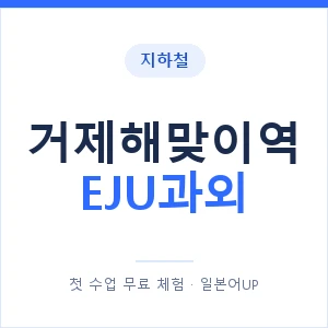 지하철 거제해맞이역 EJU과외 - 추천 안내 이미지 — 일본어UP 1:1 맞춤 수업, 첫 수업 무료 체험