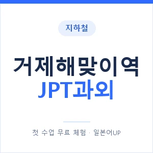지하철 거제해맞이역 JPT과외 - 추천 안내 이미지 — 일본어UP 1:1 맞춤 수업, 첫 수업 무료 체험