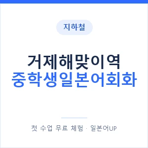 지하철 거제해맞이역 중학생일본어회화 - 추천 안내 이미지 — 일본어UP 1:1 맞춤 수업, 첫 수업 무료 체험
