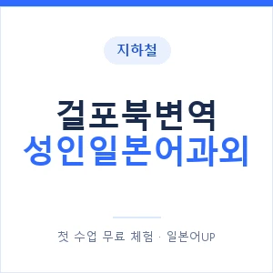 지하철 걸포북변역 성인일본어과외 - 일본어회화 추천 안내 이미지 — 일본어UP 1:1 맞춤 수업, 첫 수업 무료 체험