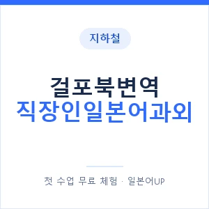지하철 걸포북변역 직장인일본어과외 - 비즈니스 안내 이미지 — 일본어UP 1:1 맞춤 수업, 첫 수업 무료 체험