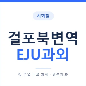 지하철 걸포북변역 EJU과외 - 추천 안내 이미지 — 일본어UP 1:1 맞춤 수업, 첫 수업 무료 체험