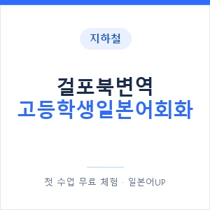 지하철 걸포북변역 고등학생일본어회화 - 추천 안내 이미지 — 일본어UP 1:1 맞춤 수업, 첫 수업 무료 체험