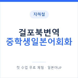 지하철 걸포북변역 중학생일본어회화 - 추천 안내 이미지 — 일본어UP 1:1 맞춤 수업, 첫 수업 무료 체험