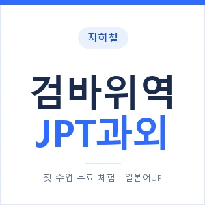 지하철 검바위역 JPT과외 - 추천 안내 이미지 — 일본어UP 1:1 맞춤 수업, 첫 수업 무료 체험