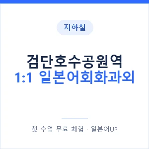 지하철 검단호수공원역 1:1 일본어회화과외 - 왕초보부터 안내 이미지 — 일본어UP 1:1 맞춤 수업, 첫 수업 무료 체험