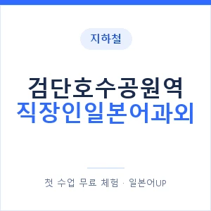 지하철 검단호수공원역 직장인일본어과외 - 비즈니스 안내 이미지 — 일본어UP 1:1 맞춤 수업, 첫 수업 무료 체험