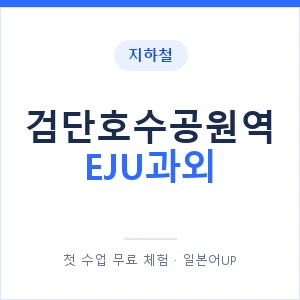 지하철 검단호수공원역 EJU과외 - 추천 안내 이미지 — 일본어UP 1:1 맞춤 수업, 첫 수업 무료 체험