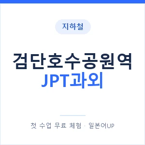 지하철 검단호수공원역 JPT과외 - 추천 안내 이미지 — 일본어UP 1:1 맞춤 수업, 첫 수업 무료 체험