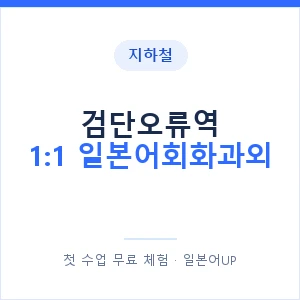 지하철 검단오류역 1:1 일본어회화과외 - 왕초보부터 안내 이미지 — 일본어UP 1:1 맞춤 수업, 첫 수업 무료 체험