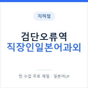 지하철 검단오류역 직장인일본어과외 - 비즈니스 안내 이미지 — 일본어UP 1:1 맞춤 수업, 첫 수업 무료 체험