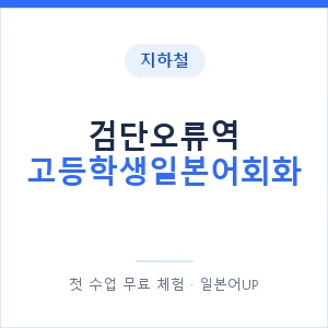 지하철 검단오류역 고등학생일본어회화 - 추천 안내 이미지 — 일본어UP 1:1 맞춤 수업, 첫 수업 무료 체험