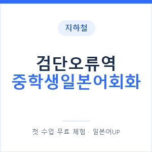 지하철 검단오류역 중학생일본어회화 - 추천 안내 이미지 — 일본어UP 1:1 맞춤 수업, 첫 수업 무료 체험
