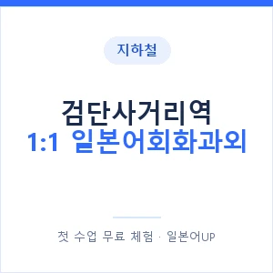 지하철 검단사거리역 1:1 일본어회화과외 - 왕초보부터 안내 이미지 — 일본어UP 1:1 맞춤 수업, 첫 수업 무료 체험