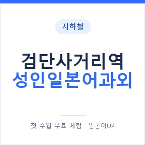 지하철 검단사거리역 성인일본어과외 - 일본어회화 추천 안내 이미지 — 일본어UP 1:1 맞춤 수업, 첫 수업 무료 체험